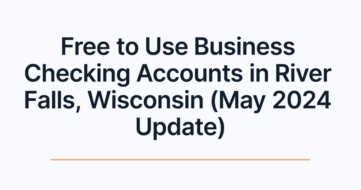 Free to Use Business Checking Accounts in River Falls, Wisconsin (May 2024 Update)